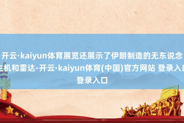 开云·kaiyun体育展览还展示了伊朗制造的无东说念主机和雷达-开云·kaiyun体育(中国)官方网站 登录入口