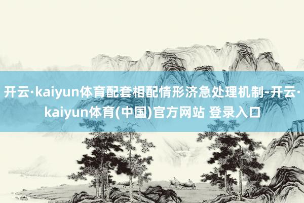 开云·kaiyun体育配套相配情形济急处理机制-开云·kaiyun体育(中国)官方网站 登录入口