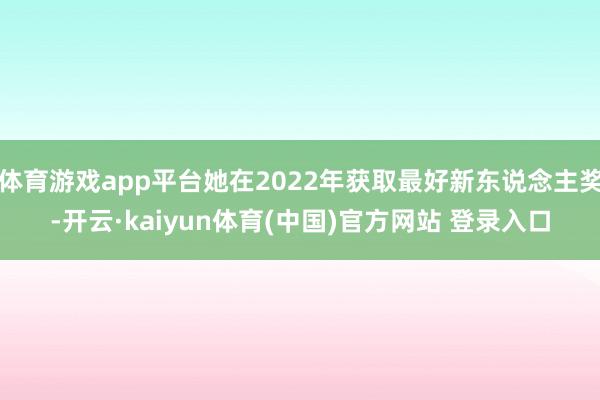 体育游戏app平台她在2022年获取最好新东说念主奖-开云·kaiyun体育(中国)官方网站 登录入口