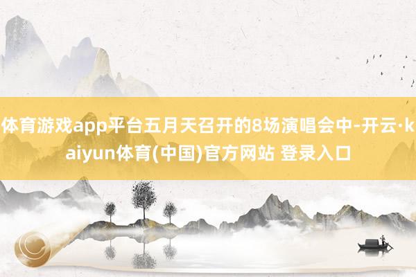 体育游戏app平台五月天召开的8场演唱会中-开云·kaiyun体育(中国)官方网站 登录入口