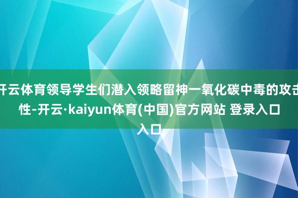 开云体育领导学生们潜入领略留神一氧化碳中毒的攻击性-开云·kaiyun体育(中国)官方网站 登录入口