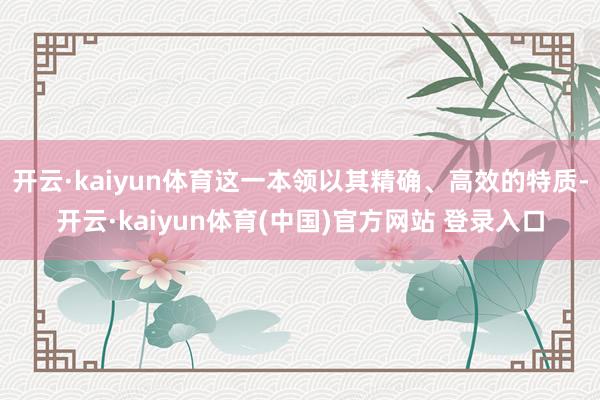 开云·kaiyun体育这一本领以其精确、高效的特质-开云·kaiyun体育(中国)官方网站 登录入口