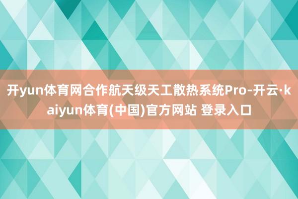 开yun体育网合作航天级天工散热系统Pro-开云·kaiyun体育(中国)官方网站 登录入口
