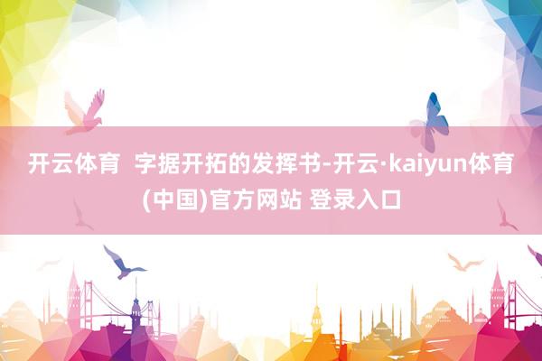 开云体育  字据开拓的发挥书-开云·kaiyun体育(中国)官方网站 登录入口