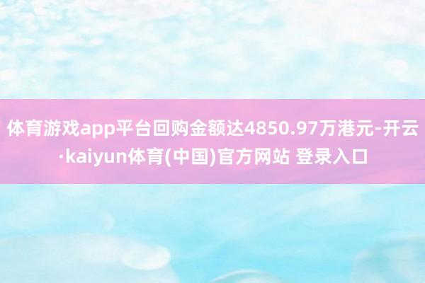 体育游戏app平台回购金额达4850.97万港元-开云·kaiyun体育(中国)官方网站 登录入口