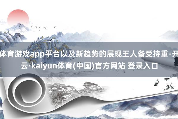 体育游戏app平台以及新趋势的展现王人备受持重-开云·kaiyun体育(中国)官方网站 登录入口