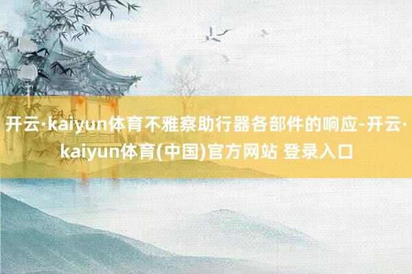 开云·kaiyun体育不雅察助行器各部件的响应-开云·kaiyun体育(中国)官方网站 登录入口