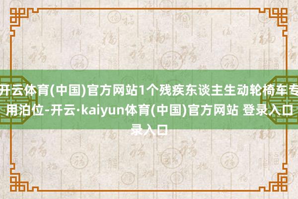 开云体育(中国)官方网站1个残疾东谈主生动轮椅车专用泊位-开云·kaiyun体育(中国)官方网站 登录入口
