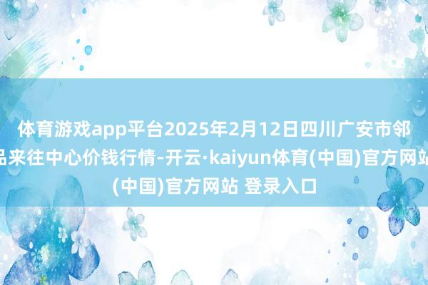 体育游戏app平台2025年2月12日四川广安市邻水县农居品来往中心价钱行情-开云·kaiyun体育(中国)官方网站 登录入口