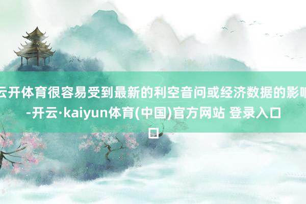 云开体育很容易受到最新的利空音问或经济数据的影响-开云·kaiyun体育(中国)官方网站 登录入口