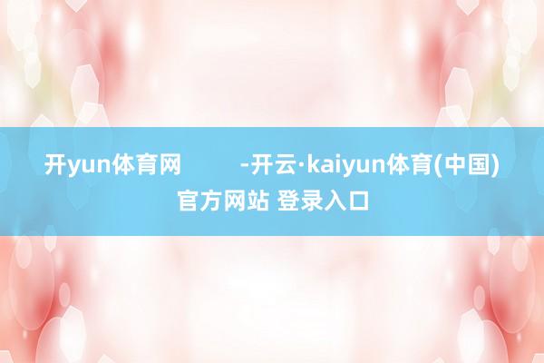 开yun体育网         -开云·kaiyun体育(中国)官方网站 登录入口