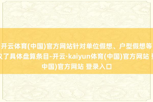 开云体育(中国)官方网站针对单位假想、户型假想等方面建议了具体盘算条目-开云·kaiyun体育(中国)官方网站 登录入口