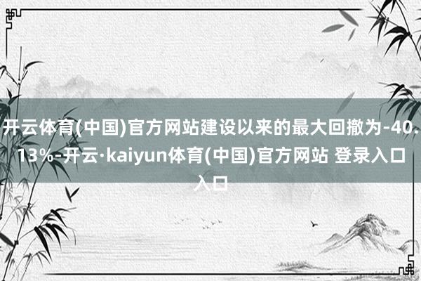 开云体育(中国)官方网站建设以来的最大回撤为-40.13%-开云·kaiyun体育(中国)官方网站 登录入口
