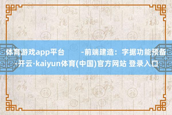 体育游戏app平台        -前端建造：字据功能预备-开云·kaiyun体育(中国)官方网站 登录入口