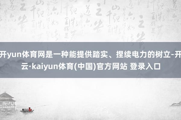 开yun体育网是一种能提供踏实、捏续电力的树立-开云·kaiyun体育(中国)官方网站 登录入口