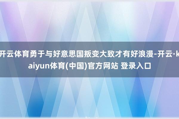开云体育勇于与好意思国叛变大致才有好浪漫-开云·kaiyun体育(中国)官方网站 登录入口