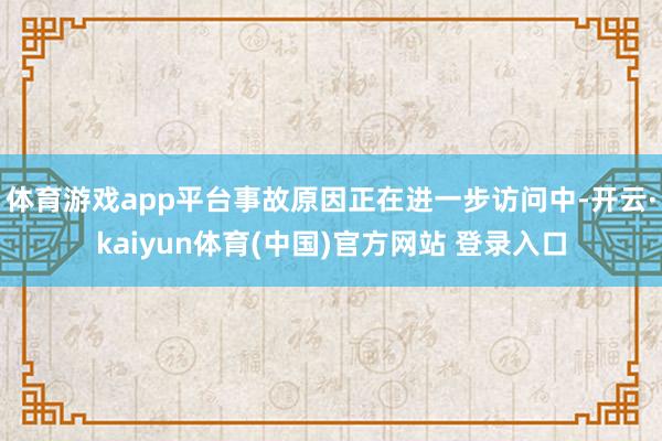 体育游戏app平台事故原因正在进一步访问中-开云·kaiyun体育(中国)官方网站 登录入口