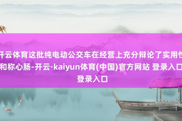 开云体育这批纯电动公交车在经营上充分辩论了实用性和称心肠-开云·kaiyun体育(中国)官方网站 登录入口