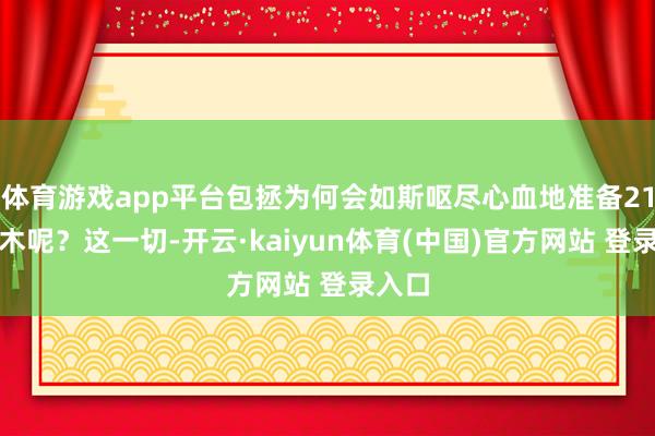 体育游戏app平台包拯为何会如斯呕尽心血地准备21口棺木呢？这一切-开云·kaiyun体育(中国)官方网站 登录入口