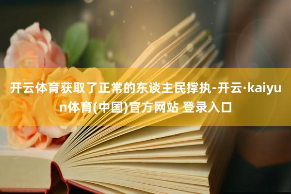 开云体育获取了正常的东谈主民撑执-开云·kaiyun体育(中国)官方网站 登录入口