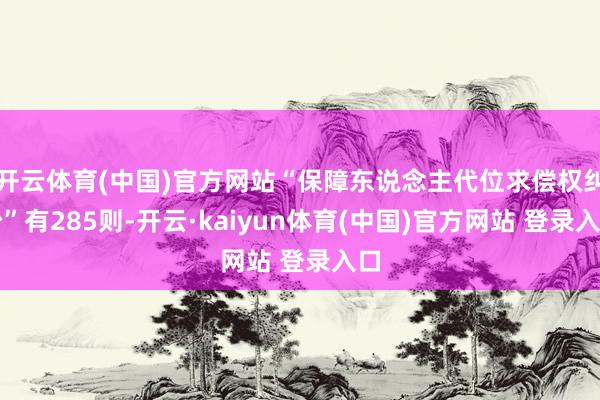 开云体育(中国)官方网站“保障东说念主代位求偿权纠纷”有285则-开云·kaiyun体育(中国)官方网站 登录入口