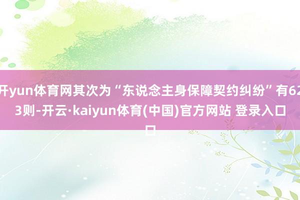 开yun体育网其次为“东说念主身保障契约纠纷”有623则-开云·kaiyun体育(中国)官方网站 登录入口
