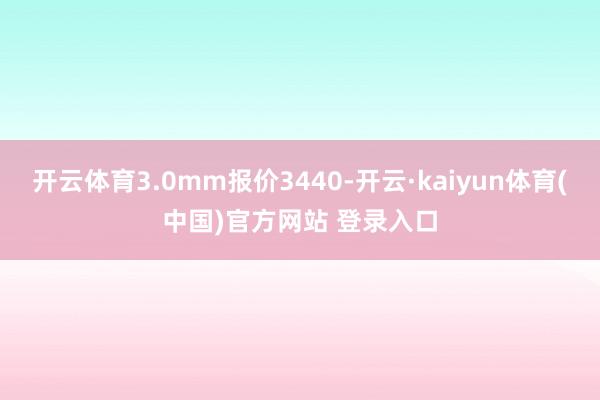 开云体育3.0mm报价3440-开云·kaiyun体育(中国)官方网站 登录入口