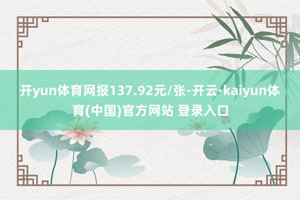 开yun体育网报137.92元/张-开云·kaiyun体育(中国)官方网站 登录入口