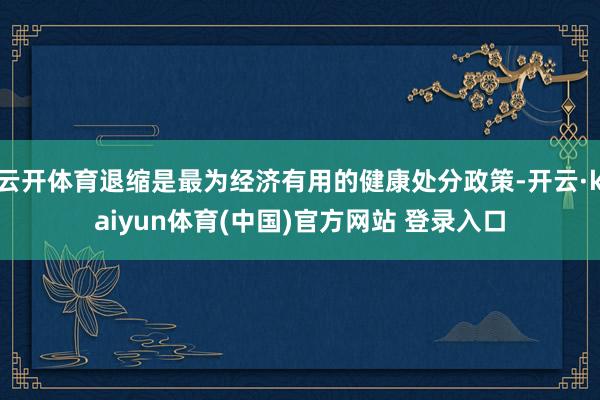 云开体育退缩是最为经济有用的健康处分政策-开云·kaiyun体育(中国)官方网站 登录入口