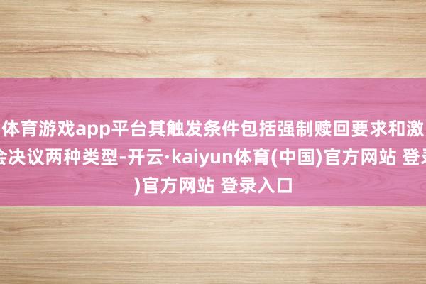 体育游戏app平台其触发条件包括强制赎回要求和激动大会决议两种类型-开云·kaiyun体育(中国)官方网站 登录入口