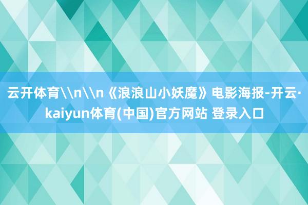 云开体育\n\n《浪浪山小妖魔》电影海报-开云·kaiyun体育(中国)官方网站 登录入口