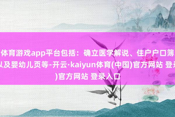 体育游戏app平台包括：确立医学解说、住户户口簿首页以及婴幼儿页等-开云·kaiyun体育(中国)官方网站 登录入口