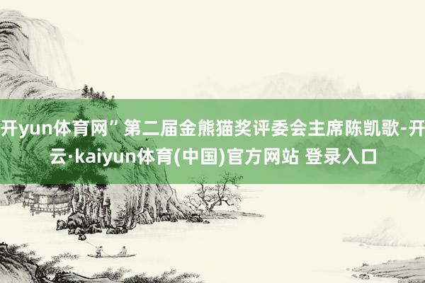 开yun体育网”第二届金熊猫奖评委会主席陈凯歌-开云·kaiyun体育(中国)官方网站 登录入口