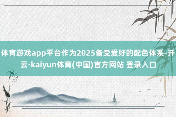 体育游戏app平台作为2025备受爱好的配色体系-开云·kaiyun体育(中国)官方网站 登录入口