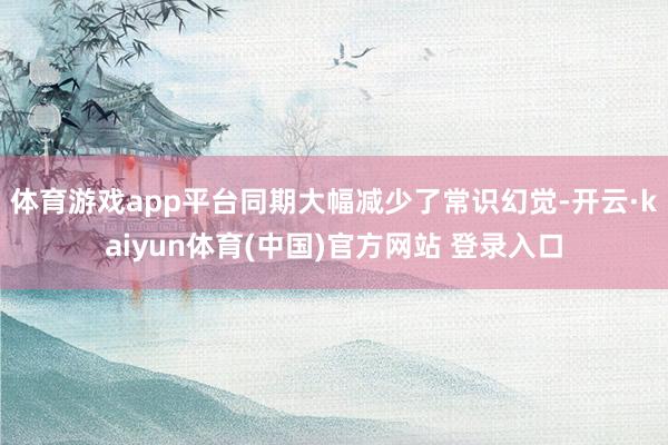 体育游戏app平台同期大幅减少了常识幻觉-开云·kaiyun体育(中国)官方网站 登录入口