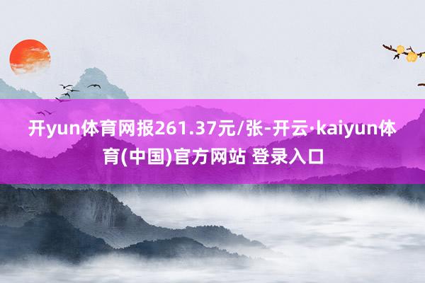 开yun体育网报261.37元/张-开云·kaiyun体育(中国)官方网站 登录入口