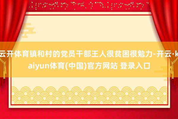 云开体育镇和村的党员干部王人很贫困很勉力-开云·kaiyun体育(中国)官方网站 登录入口