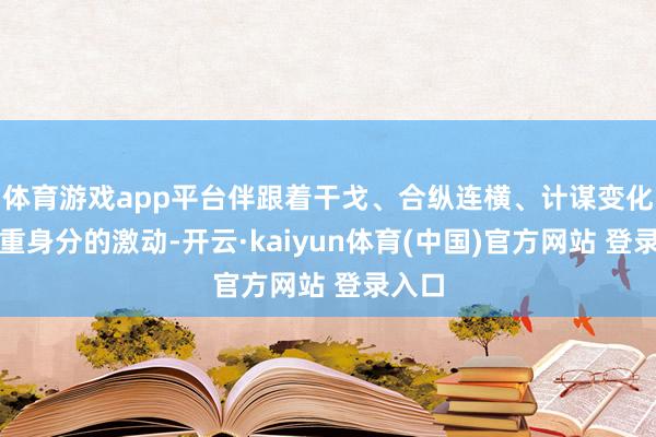 体育游戏app平台伴跟着干戈、合纵连横、计谋变化等多重身分的激动-开云·kaiyun体育(中国)官方网站 登录入口