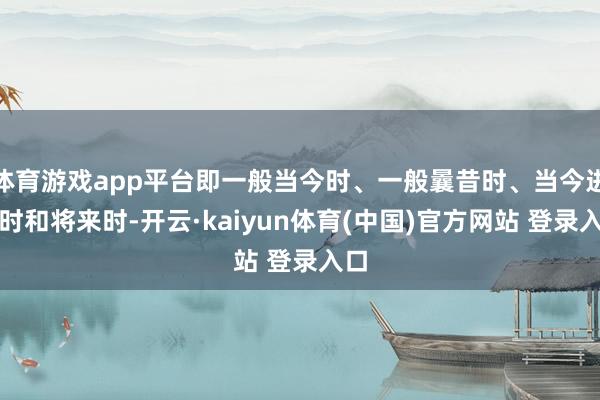 体育游戏app平台即一般当今时、一般曩昔时、当今进行时和将来时-开云·kaiyun体育(中国)官方网站 登录入口