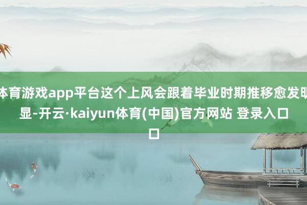 体育游戏app平台这个上风会跟着毕业时期推移愈发明显-开云·kaiyun体育(中国)官方网站 登录入口