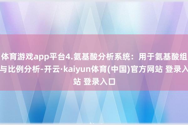 体育游戏app平台4.氨基酸分析系统：用于氨基酸组成与比例分析-开云·kaiyun体育(中国)官方网站 登录入口