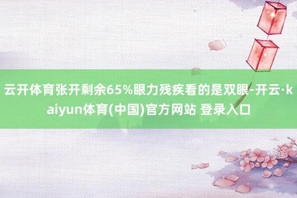 云开体育张开剩余65%眼力残疾看的是双眼-开云·kaiyun体育(中国)官方网站 登录入口